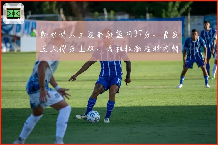 凯尔特人主场狂胜篮网37分，首发五人得分上双，马祖拉激活科内特是胜负手吗？