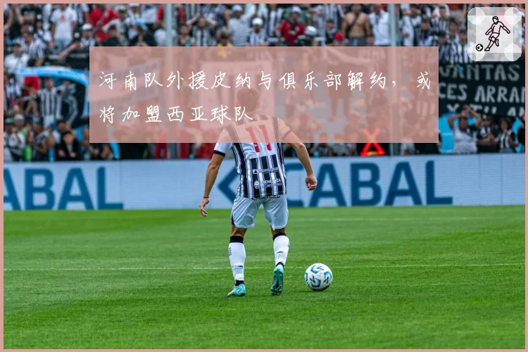 河南队外援皮纳与俱乐部解约,或将加盟西亚球队