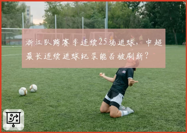 浙江队跨赛季连续25场进球，中超最长连续进球纪录能否被刷新？