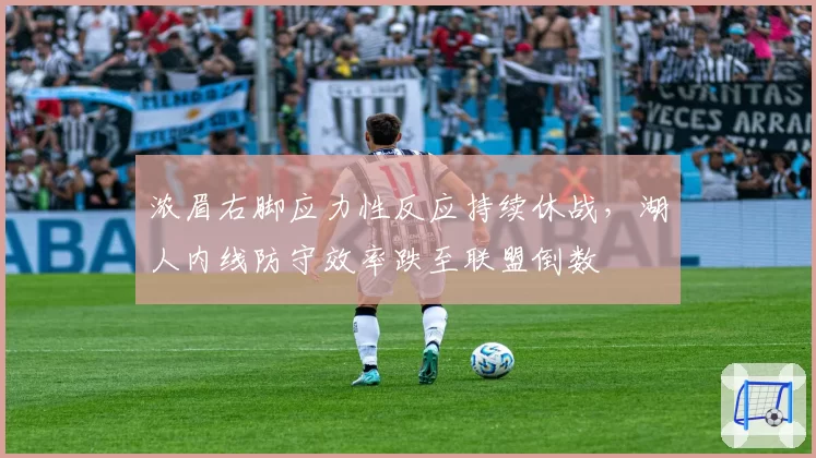 浓眉右脚应力性反应持续休战,湖人内线防守效率跌至联盟倒数