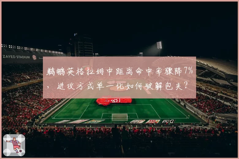 鹈鹕英格拉姆中距离命中率骤降7%,进攻方式单一化如何破解包夹?