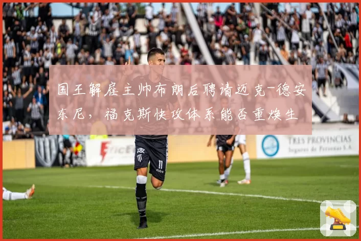 国王解雇主帅布朗后聘请迈克-德安东尼，福克斯快攻体系能否重焕生机？