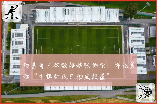 约基奇三双数超越张伯伦，评论员称“中锋时代已彻底颠覆”