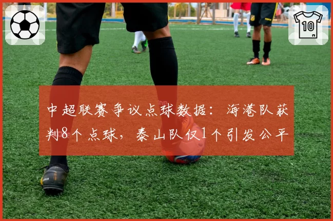 中超联赛争议点球数据：海港队获判8个点球，泰山队仅1个引发公平性质疑