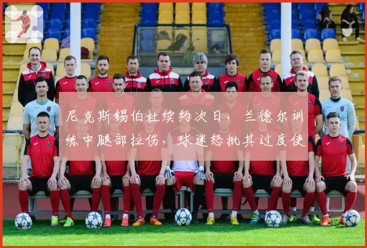 尼克斯锡伯杜续约次日，兰德尔训练中腿部拉伤，球迷怒批其过度使用主力