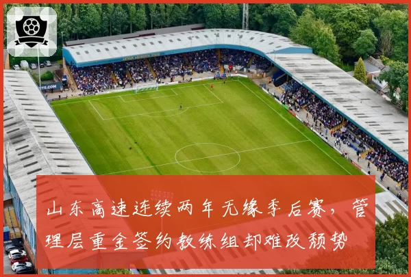 山东高速连续两年无缘季后赛，管理层重金签约教练组却难改颓势