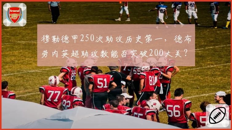 穆勒德甲250次助攻历史第一，德布劳内英超助攻数能否突破200大关？