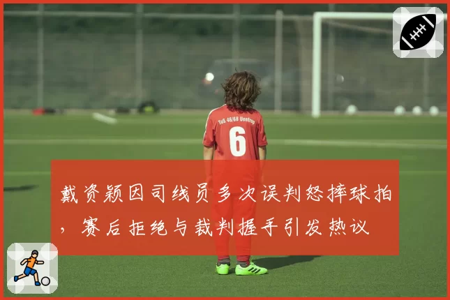 戴资颖因司线员多次误判怒摔球拍，赛后拒绝与裁判握手引发热议