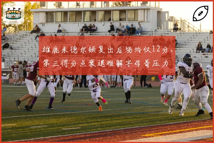 雄鹿米德尔顿复出后场均仅12分,第三得分点衰退难解字母哥压力