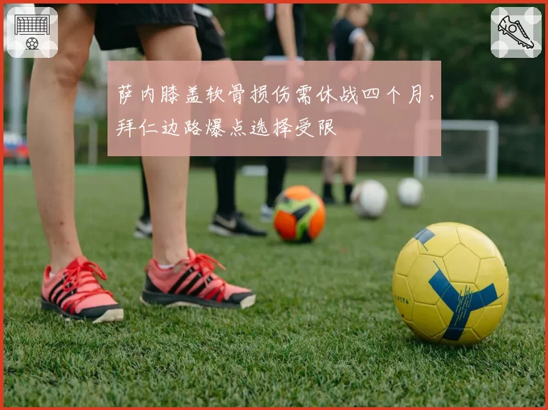萨内膝盖软骨损伤需休战四个月,拜仁边路爆点选择受限
